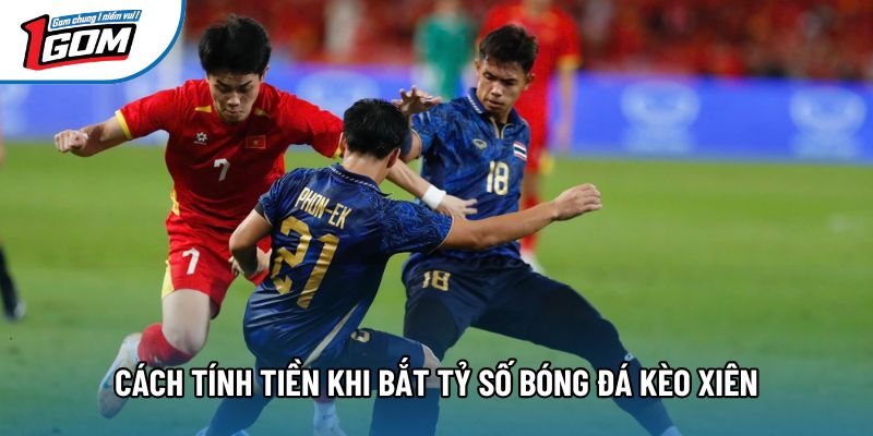 Cách tính tiền khi bắt tỷ số bóng đá kèo xiên Cách tính tiền khi bắt tỷ số bóng đá kèo xiên