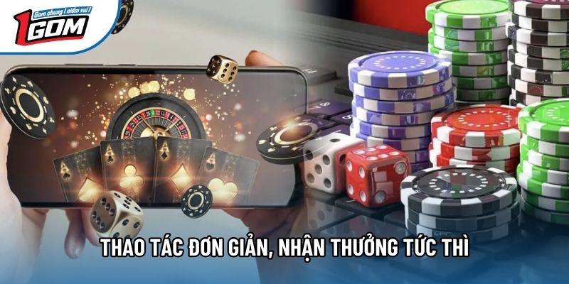 Thao tác đơn giản, nhận thưởng tức thì