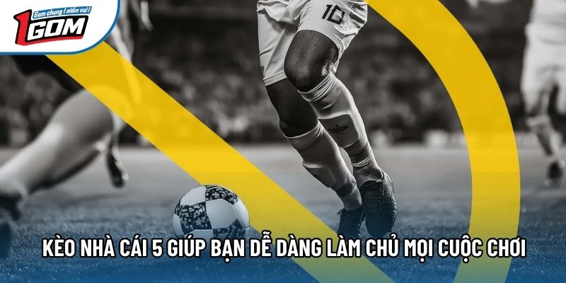 Kèo nhà cái 5 giúp bạn dễ dàng làm chủ mọi cuộc chơi Kèo nhà cái 5 giúp bạn dễ dàng làm chủ mọi cuộc chơi