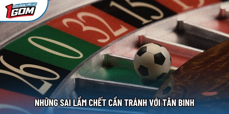 Những sai lầm chết cần tránh với tân binh