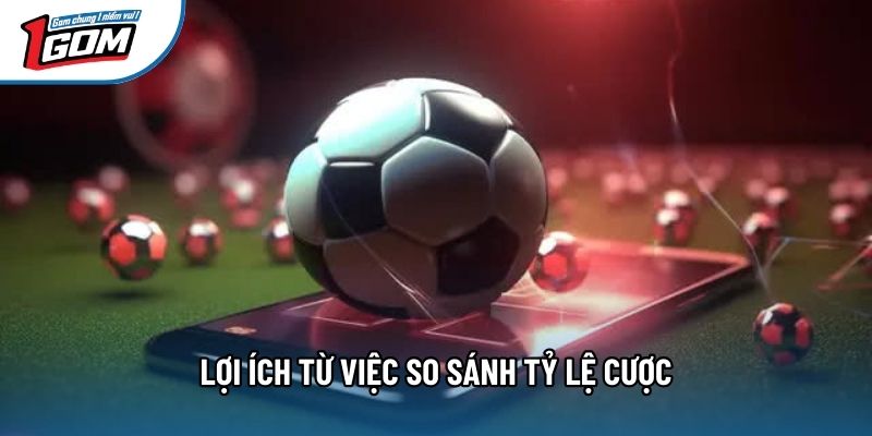 Lợi ích từ việc so sánh tỷ lệ cược Lợi ích từ việc so sánh tỷ lệ cược